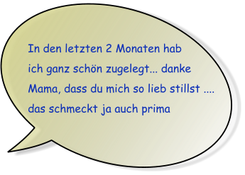 In den letzten 2 Monaten hab ich ganz sch�n zugelegt... danke Mama, dass du mich so lieb stillst .... das schmeckt ja auch prima